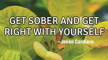 GET SOBER AND GET RIGHT WITH YOURSELF