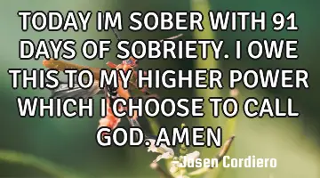 TODAY IM SOBER WITH 91 DAYS OF SOBRIETY. I OWE THIS TO MY HIGHER POWER WHICH I CHOOSE TO CALL GOD. A