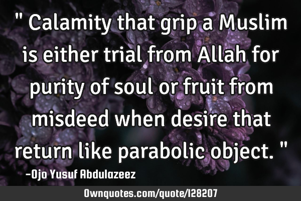 " Calamity that grip a Muslim is either trial from Allah for purity of soul or fruit from misdeed