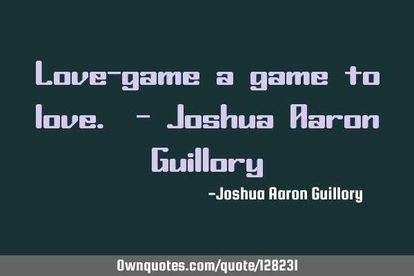 Love-game a game to love. - Joshua Aaron G