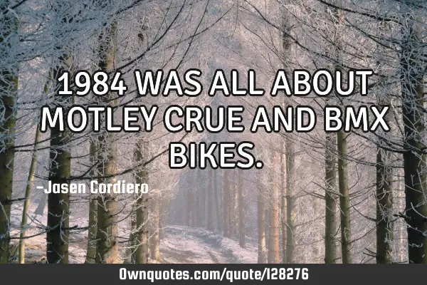 1984 WAS ALL ABOUT MOTLEY CRUE AND BMX BIKES