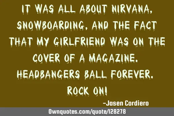 IT WAS ALL ABOUT NIRVANA, SNOWBOARDING, AND THE FACT THAT MY GIRLFRIEND WAS ON THE COVER OF A MAGAZI