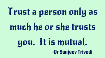 Trust a person only as much he or she trusts you. It is mutual.