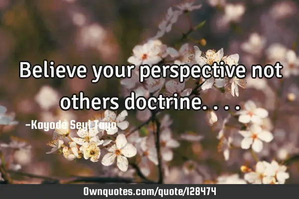 Believe your perspective not others