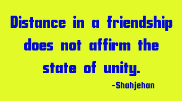 Distance in a friendship does not affirm the state of