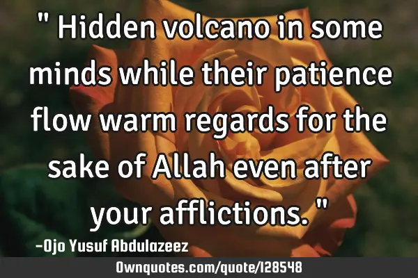 " Hidden volcano in some minds while their patience flow warm regards for the sake of Allah even
