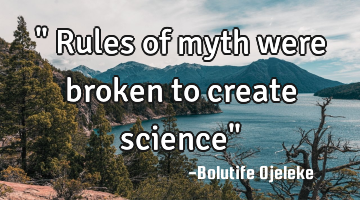 " Rules of myth were broken to create science"