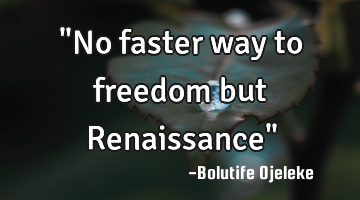 "No faster way to freedom but Renaissance"