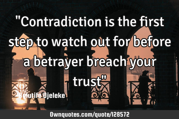 "Contradiction is the first step to watch out for before a betrayer breach your trust"