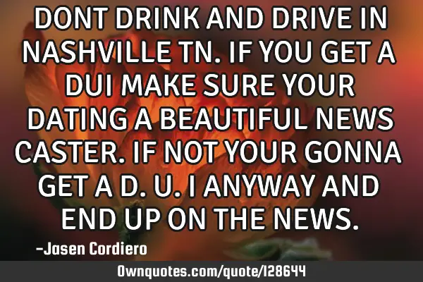 DONT DRINK AND DRIVE IN NASHVILLE TN. IF YOU GET A DUI MAKE SURE YOUR DATING A BEAUTIFUL NEWS CASTER