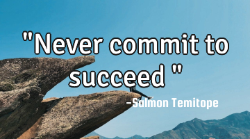 "Never commit to succeed "