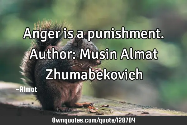 Anger is a punishment. Author: Musin Almat Z