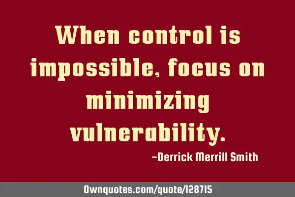 When control is impossible, focus on minimizing