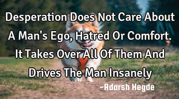 Desperation Does Not Care About A Man