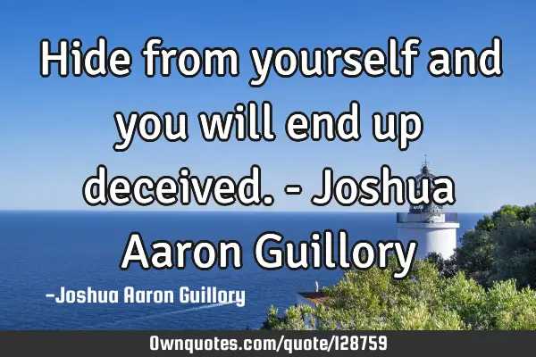 Hide from yourself and you will end up deceived. - Joshua Aaron G