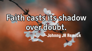 Faith casts its shadow over doubt.