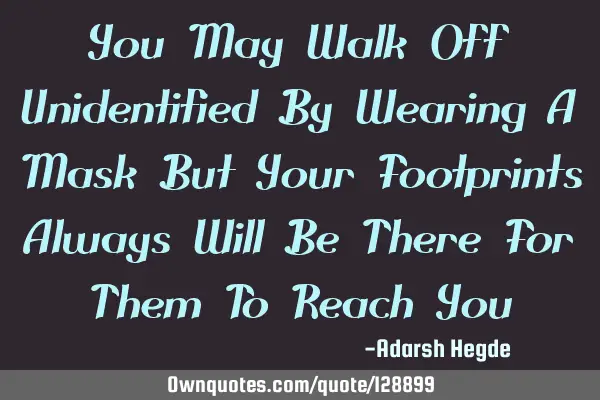 You May Walk Off Unidentified By Wearing A Mask But Your Footprints Always Will Be There For Them T
