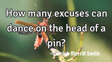 How many excuses can dance on the head of a pin?
