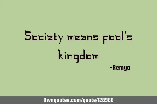 Society means fool