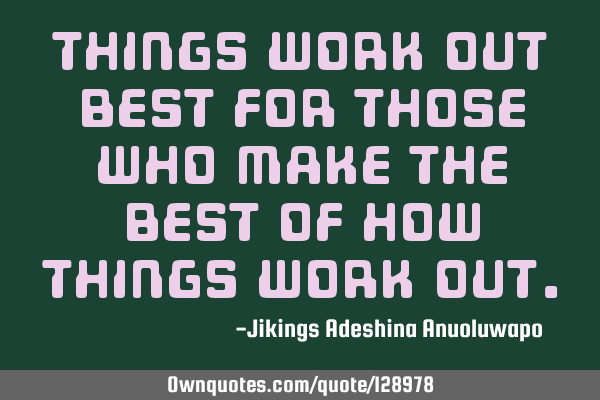 Things work out best for those who make the best of how things work