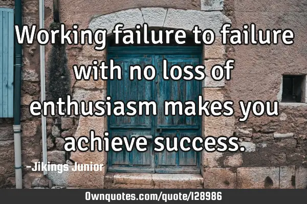 Working failure to failure with no loss of enthusiasm makes you achieve