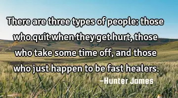 There are three types of people: those who quit when they get hurt, those who take some time off,
