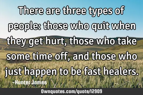 There are three types of people: those who quit when they get hurt, those who take some time off,