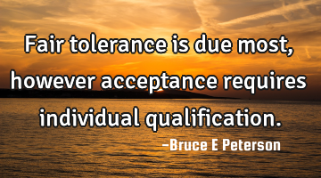 Fair tolerance is due most, however acceptance requires individual qualification.