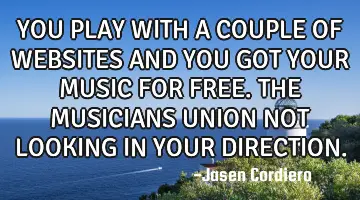 YOU PLAY WITH A COUPLE OF WEBSITES AND YOU GOT YOUR MUSIC FOR FREE. THE MUSICIANS UNION NOT LOOKING