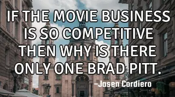 IF THE MOVIE BUSINESS IS SO COMPETITIVE THEN WHY IS THERE ONLY ONE BRAD PITT.