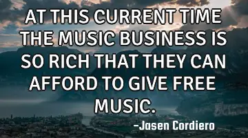 AT THIS CURRENT TIME THE MUSIC BUSINESS IS SO RICH THAT THEY CAN AFFORD TO GIVE FREE MUSIC.