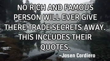 NO RICH AND FAMOUS PERSON WILL EVER GIVE THERE TRADE SECRETS AWAY. THIS INCLUDES THEIR QUOTES.