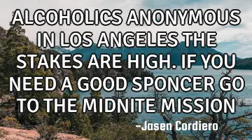 ALCOHOLICS ANONYMOUS IN LOS ANGELES THE STAKES ARE HIGH. IF YOU NEED A GOOD SPONCER GO TO THE MIDNIT