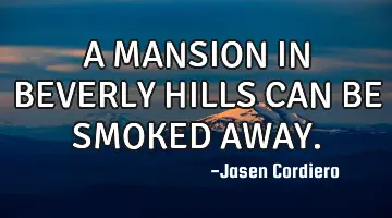 A MANSION IN BEVERLY HILLS CAN BE SMOKED AWAY.