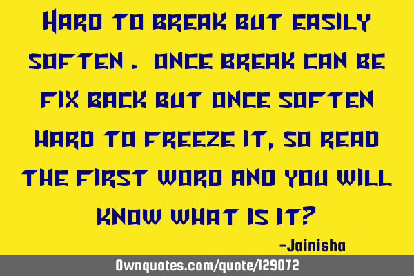 Hard to break but easily soften . once break can be fix back but once soften hard to freeze it , so