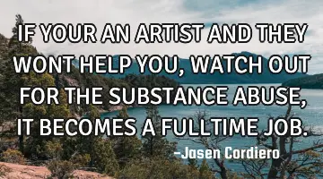 IF YOUR AN ARTIST AND THEY WONT HELP YOU, WATCH OUT FOR THE SUBSTANCE ABUSE, IT BECOMES A FULLTIME J