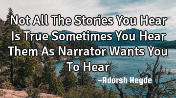 Not All The Stories You Hear Is True Sometimes You Hear Them As Narrator Wants You To Hear
