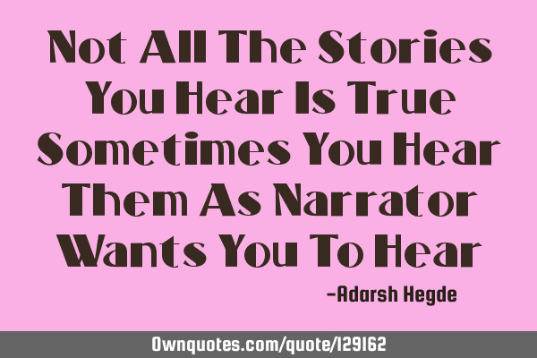 Not All The Stories You Hear Is True Sometimes You Hear Them As Narrator Wants You To H