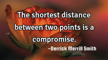 The shortest distance between two points is a compromise.