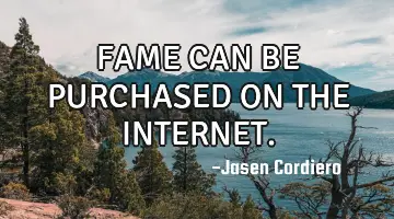 FAME CAN BE PURCHASED ON THE INTERNET.