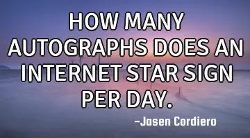 HOW MANY AUTOGRAPHS DOES AN INTERNET STAR SIGN PER DAY.