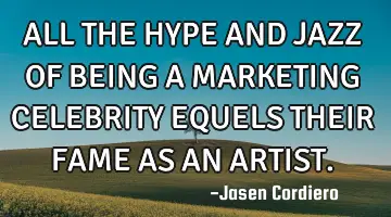 ALL THE HYPE AND JAZZ OF BEING A MARKETING CELEBRITY EQUELS THEIR FAME AS AN ARTIST.