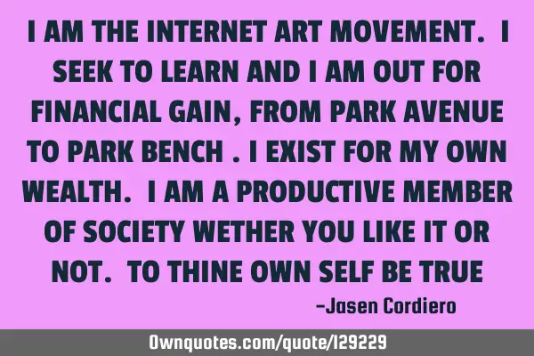 I AM THE INTERNET ART MOVEMENT. I SEEK TO LEARN AND I AM OUT FOR FINANCIAL GAIN, FROM PARK AVENUE TO