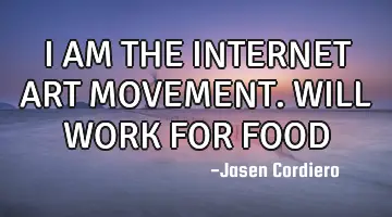 I AM THE INTERNET ART MOVEMENT. WILL WORK FOR FOOD