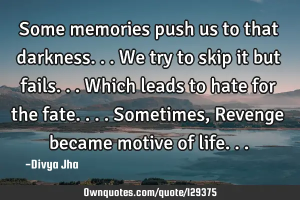 Some memories push us to that darkness... We try to skip it but fails... Which leads to hate for