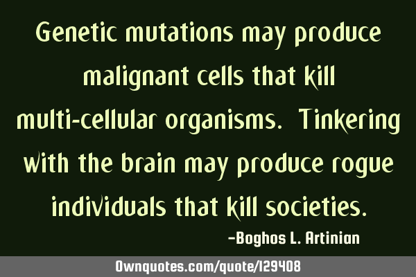 Genetic mutations may produce malignant cells that kill multi-cellular organisms. Tinkering with