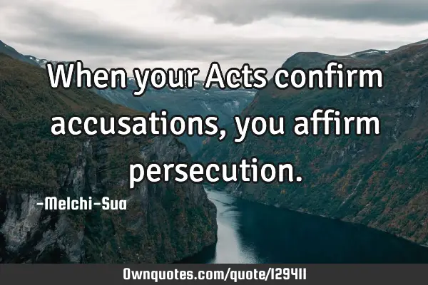 When your Acts confirm accusations, you affirm