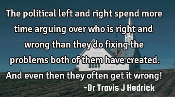 The political left and right spend more time arguing over who is right and wrong than they do