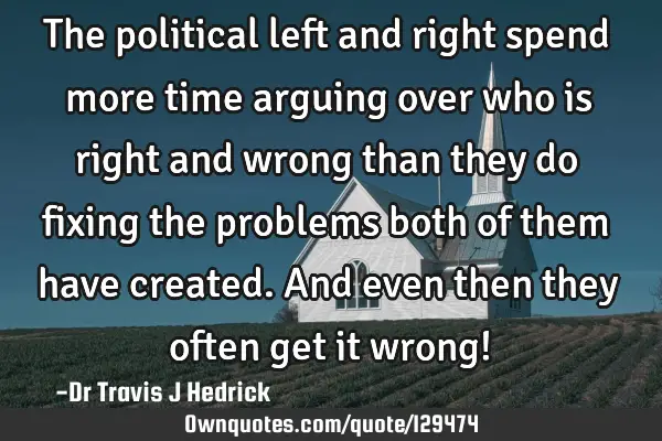 The political left and right spend more time arguing over who is right and wrong than they do