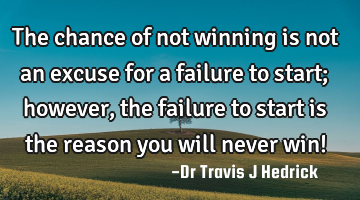 The chance of not winning is not an excuse for a failure to start; however, the failure to start is